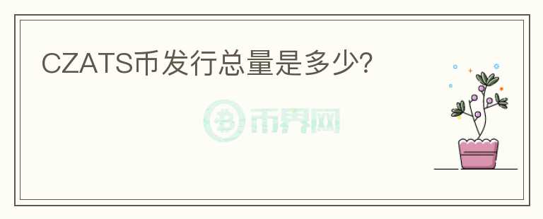 CZATS幣發(fā)行總量是多少？