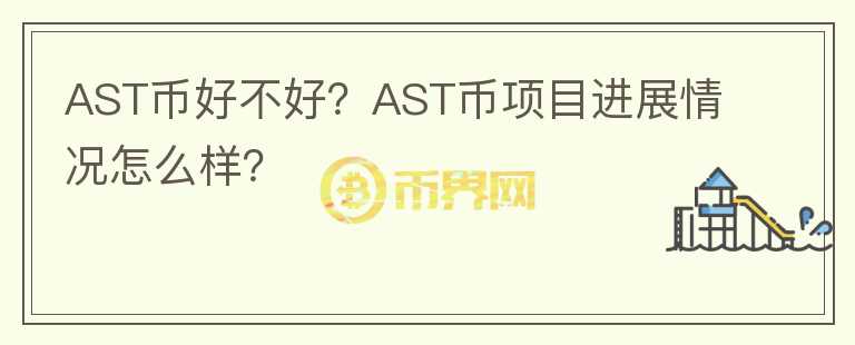 AST幣好不好？AST幣項(xiàng)目進(jìn)展情況怎么樣？