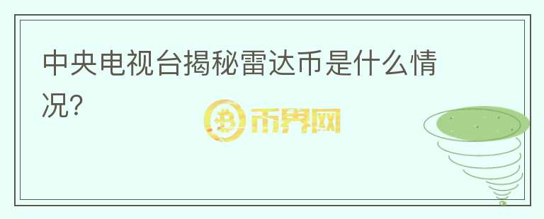 中央電視臺揭秘雷達(dá)幣是什么情況？