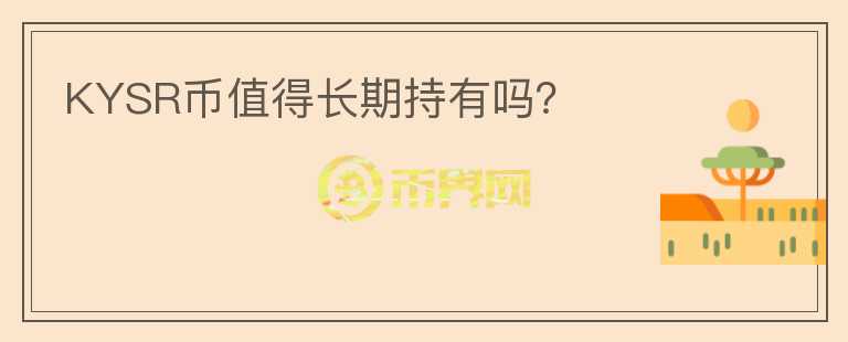 KYSR幣值得長(zhǎng)期持有嗎？