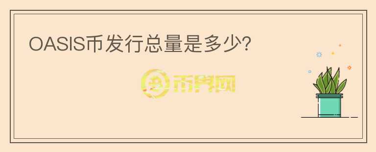 OASIS幣發(fā)行總量是多少？
