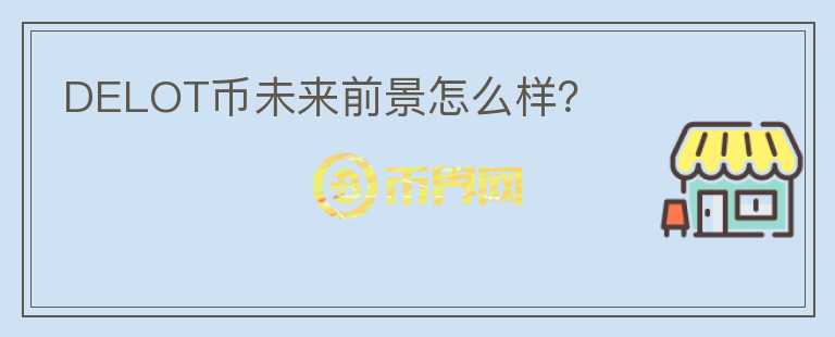 DELOT幣未來(lái)前景怎么樣？