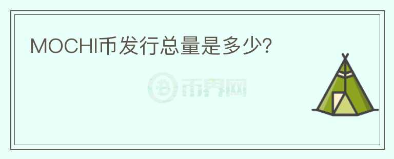 MOCHI幣發(fā)行總量是多少？