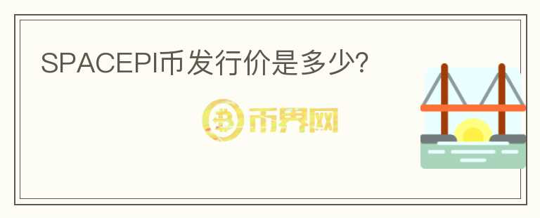 SPACEPI幣發(fā)行價(jià)是多少？