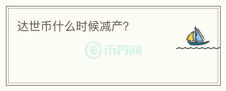達(dá)世幣什么時(shí)候減產(chǎn)？