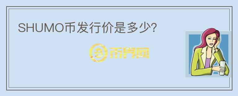 SHUMO幣發(fā)行價是多少？