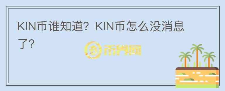 KIN幣誰知道？KIN幣怎么沒消息了？