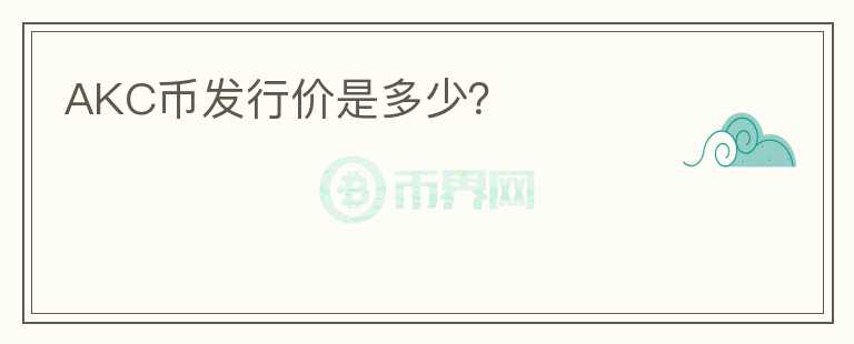 AKC幣發(fā)行價是多少？