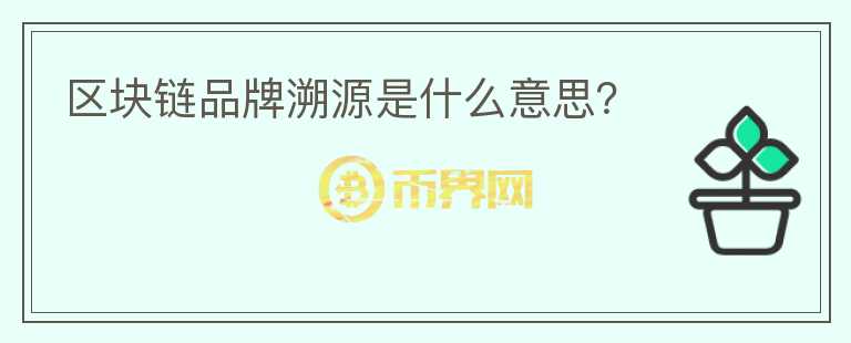 區(qū)塊鏈品牌溯源是什么意思？