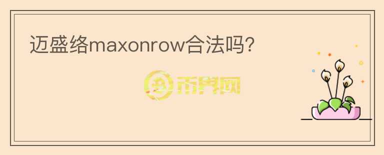邁盛絡(luò)maxonrow合法嗎？