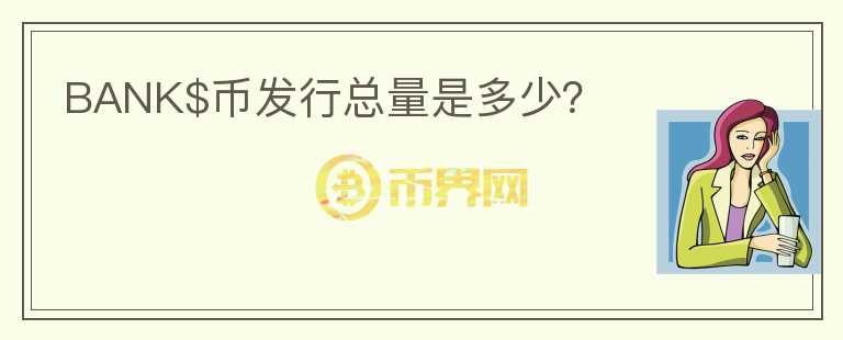 BANK$幣發(fā)行總量是多少？