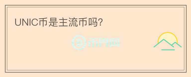 UNIC幣是主流幣嗎？