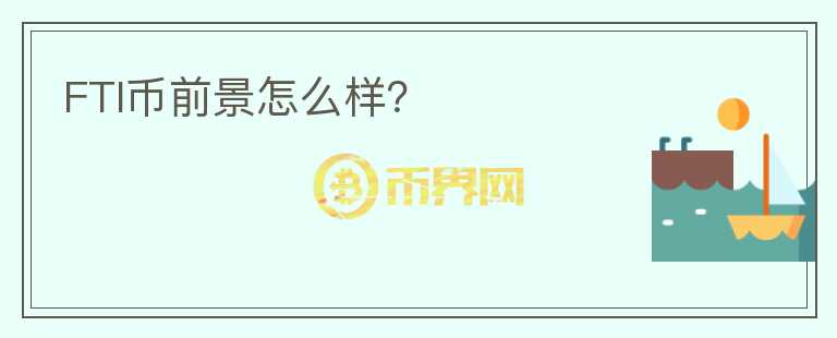 FTI幣前景怎么樣？