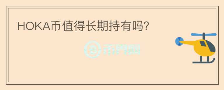 HOKA幣值得長(zhǎng)期持有嗎？