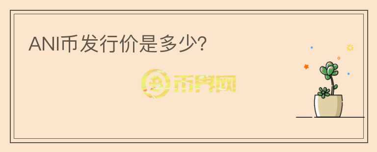 ANI幣發(fā)行價是多少？