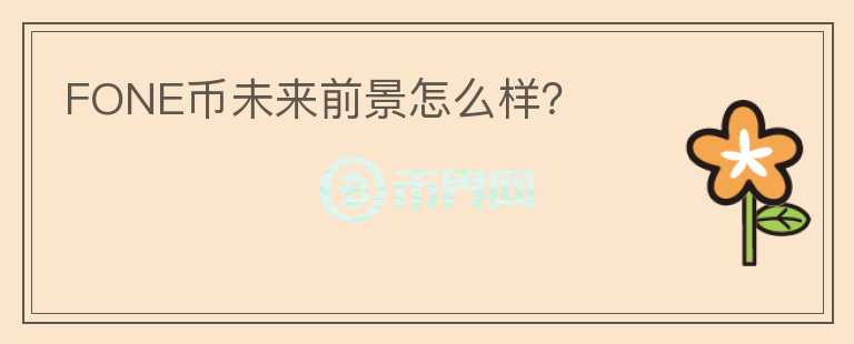 FONE幣未來(lái)前景怎么樣？