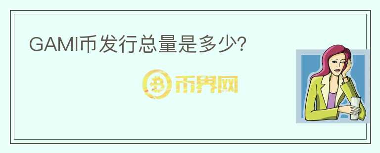 GAMI幣發(fā)行總量是多少？