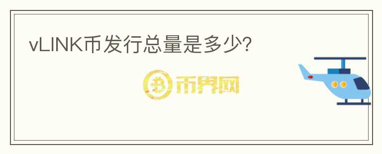 vLINK幣發(fā)行總量是多少？
