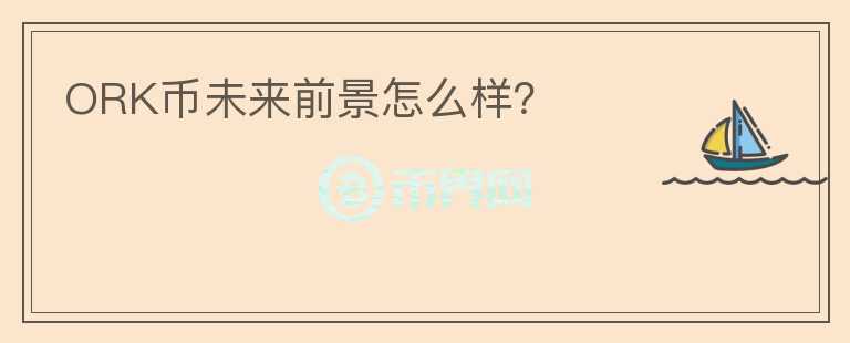 ORK幣未來前景怎么樣？