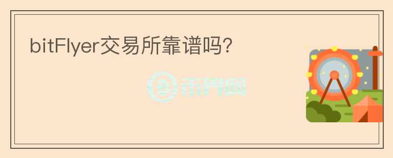 bitFlyer交易所靠譜嗎？