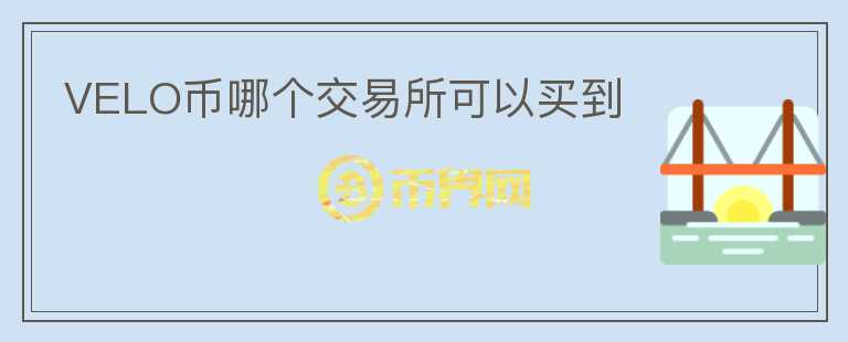VELO幣哪個(gè)交易所可以買到