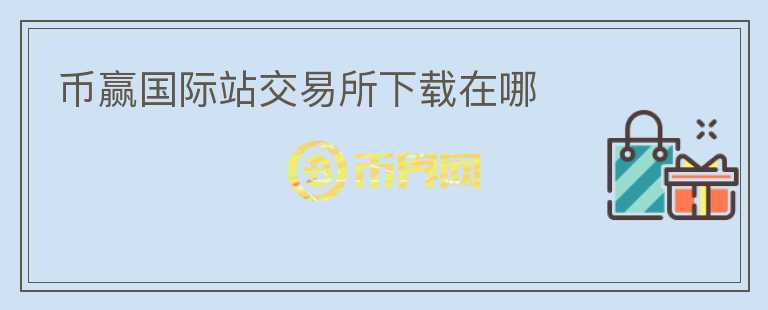 幣贏國際站交易所下載在哪