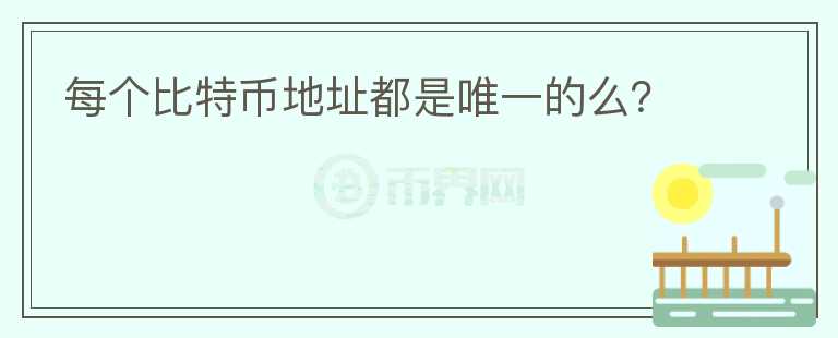 每個(gè)比特幣地址都是唯一的么？
