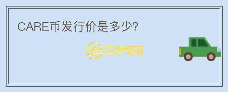CARE幣發(fā)行價是多少？