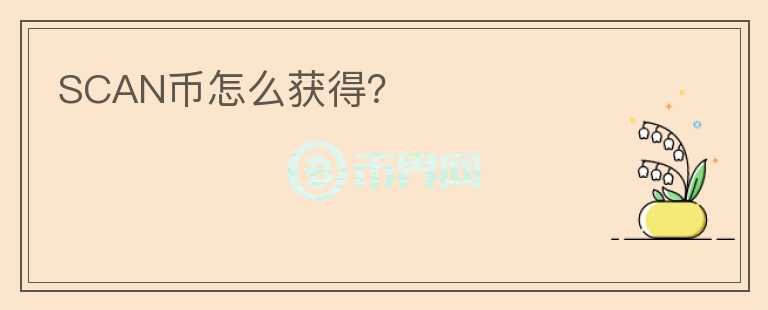 SCAN幣怎么獲得？