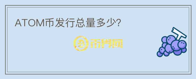 ATOM幣發(fā)行總量多少？