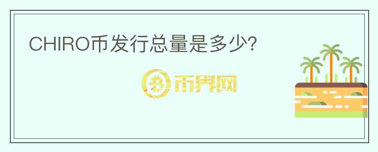 CHIRO幣發(fā)行總量是多少？