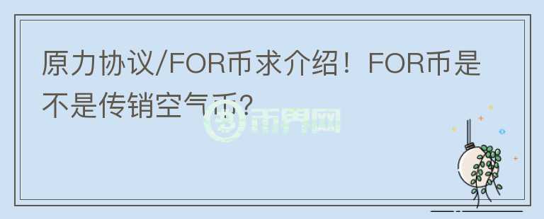 原力協(xié)議/FOR幣求介紹！FOR幣是不是傳銷空氣幣？