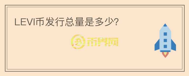 LEVI幣發(fā)行總量是多少？