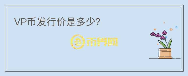 VP幣發(fā)行價是多少？