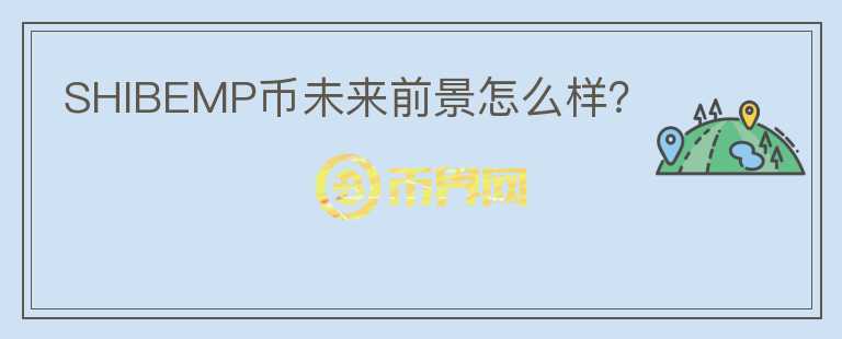 SHIBEMP幣未來前景怎么樣？