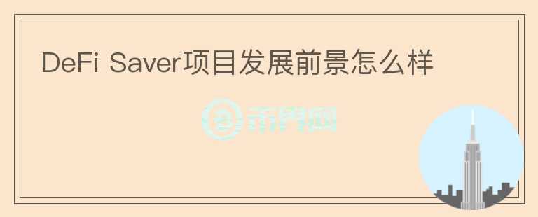 DeFi Saver項(xiàng)目發(fā)展前景怎么樣