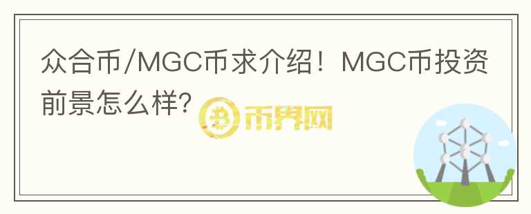 眾合幣/MGC幣求介紹！MGC幣投資前景怎么樣？