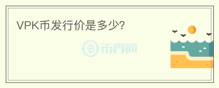 VPK幣發(fā)行價(jià)是多少？