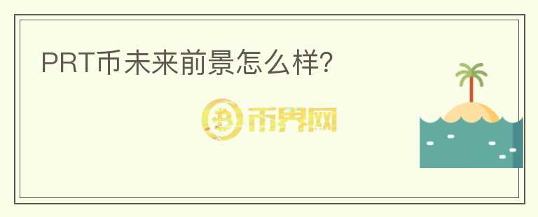PRT幣未來(lái)前景怎么樣？