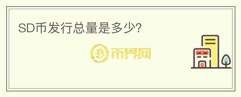 SD幣發(fā)行總量是多少？