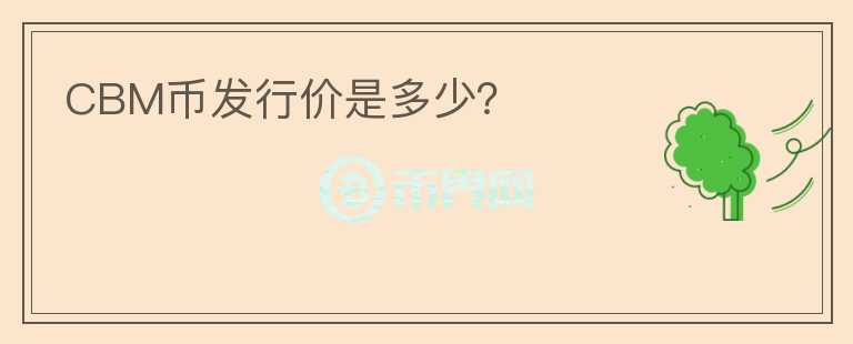 CBM幣發(fā)行價是多少？